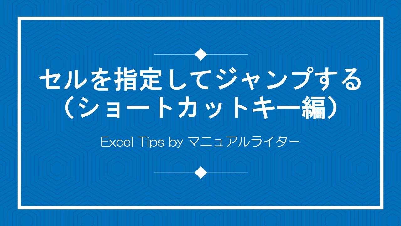 セルを指定してジャンプする（ショートカットキー編）｜Excel Tips