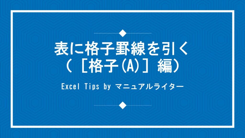 表に格子罫線を引く（[格子(A)]編）｜Excel Tips | Excel・Word：初心者向けマニュアル100本